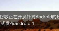 据报道谷歌正在开发针对Android的反跟踪功能,谷歌正式发布android 1