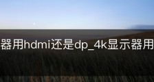 4k显示器用hdmi还是dp_4k显示器用hdmi还是dp好
