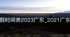 暑假放假时间表2023广东_2021广东暑假放假时间表