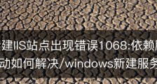win7新建IIS站点出现错误1068:依赖服务或组无法启动如何解决/windows新建服务命令