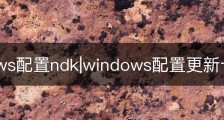windows配置ndk|windows配置更新卡住7%