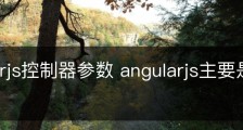 angularjs控制器参数 angularjs主要是做什么？