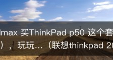 学学3dmax 买ThinkPad p50 这个套餐用用ps修图 p50），玩玩…（联想thinkpad 2020年