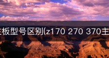 z170主板型号区别(z170 270 370主板区别)